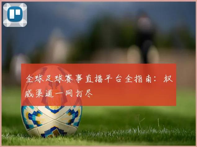 全球足球赛事直播平台全指南:权威渠道一网打尽
