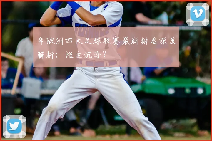 年欧洲四大足球联赛最新排名深度解析:谁主沉浮?