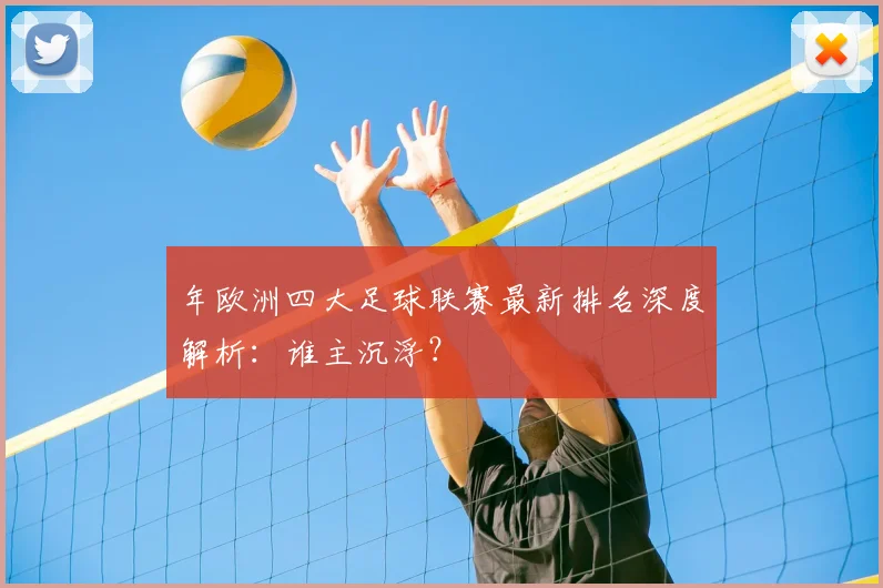年欧洲四大足球联赛最新排名深度解析:谁主沉浮?